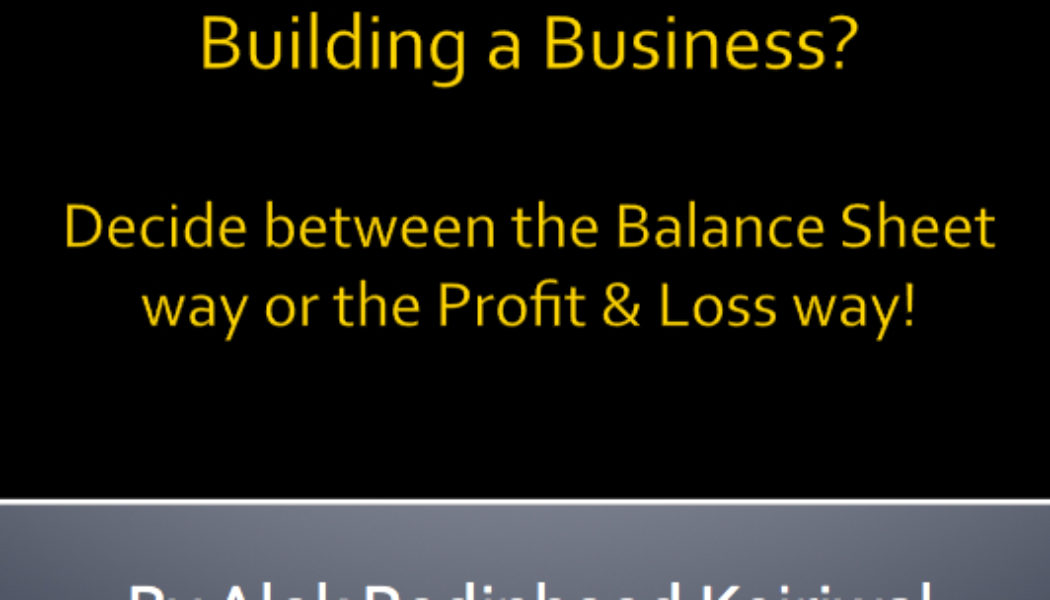 Building a Business? Decide between the Balance Sheet way or the Profit & Loss way!