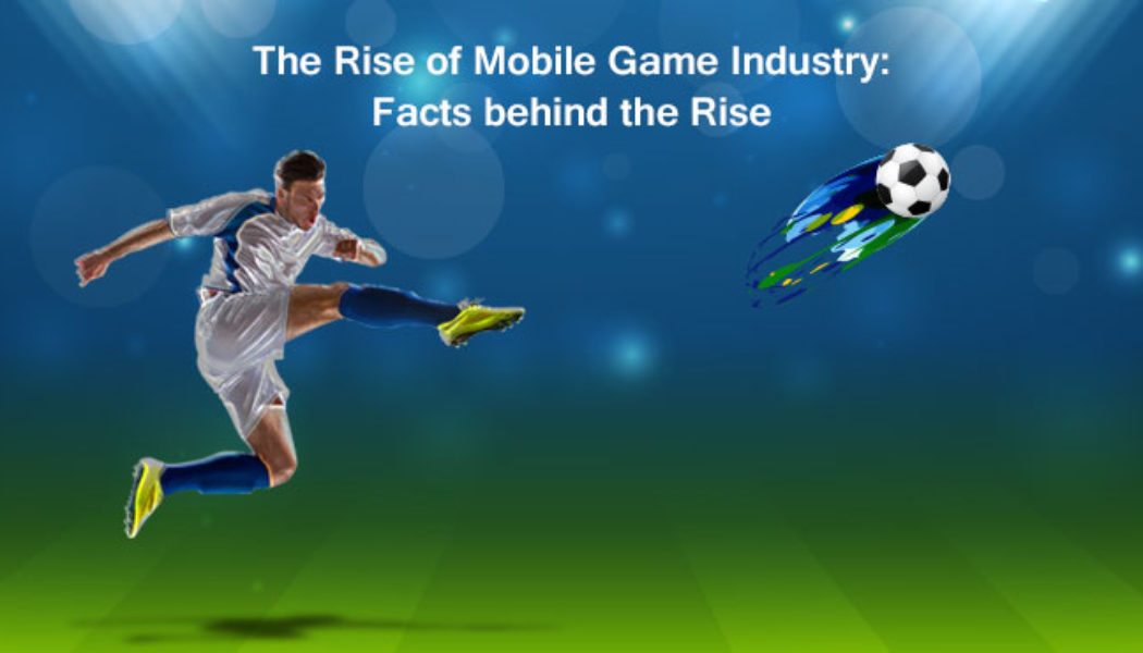 The Rise of Mobile Game Industry: Facts behind the Rise