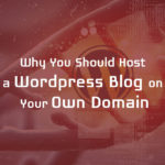 Why Should You Host a WordPress Blog on Your Own Domain?