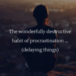 The wonderfully destructive habit of procrastination (delaying things)…